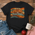 Not Yelling I'm Teaching T-shirt