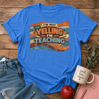 Not Yelling I'm Teaching T-shirt