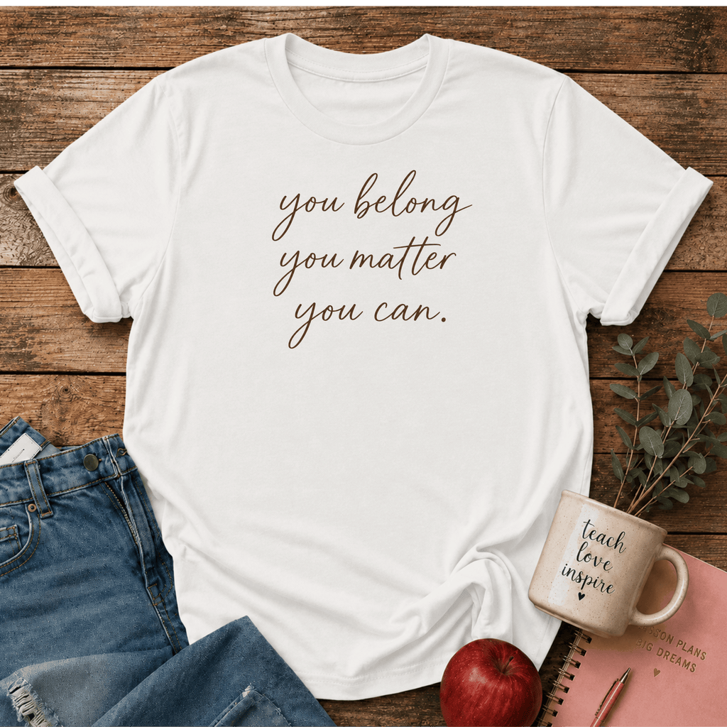 You Belong. You Matter. You Can. T-shirt